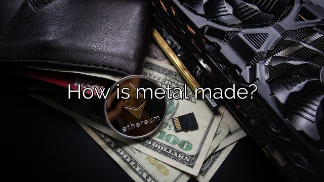 How is metal made?