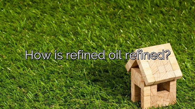 How is refined oil refined?