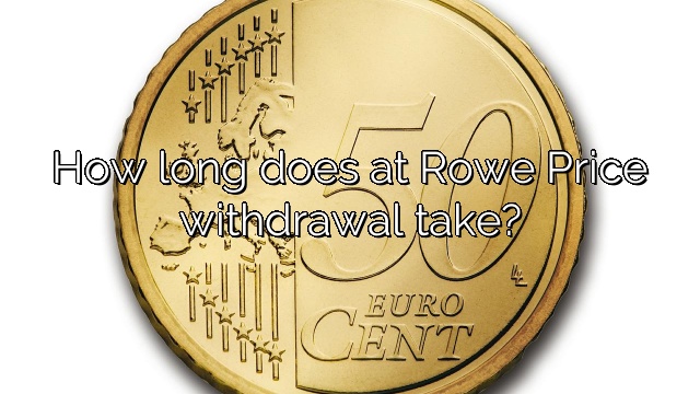 How long does at Rowe Price withdrawal take?