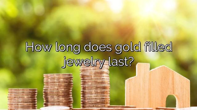 How long does gold filled jewelry last?
