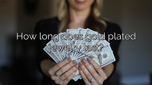 How long does gold plated jewelry last?
