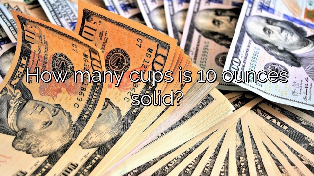 How many cups is 10 ounces solid?