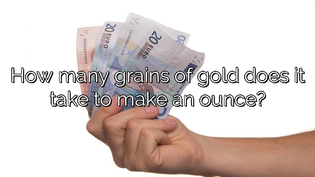 How many grains of gold does it take to make an ounce?