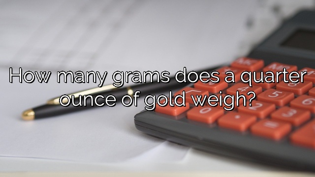 How many grams does a quarter ounce of gold weigh?