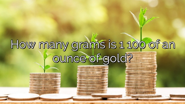 How many grams is 1 100 of an ounce of gold?