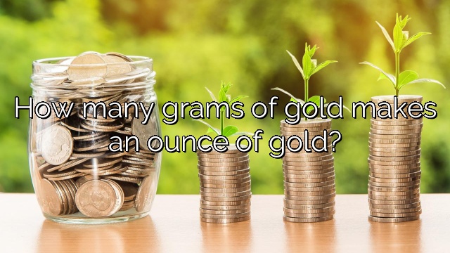 How many grams of gold makes an ounce of gold?
