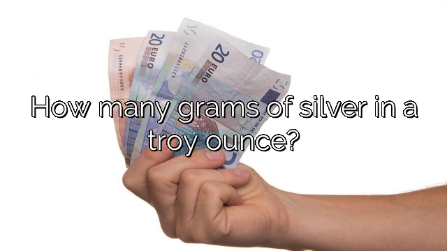 How many grams of silver in a troy ounce?