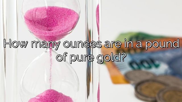 How many ounces are in a pound of pure gold?