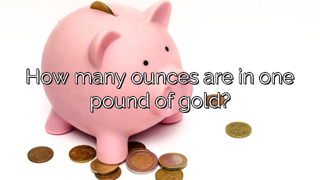 How many ounces are in one pound of gold?