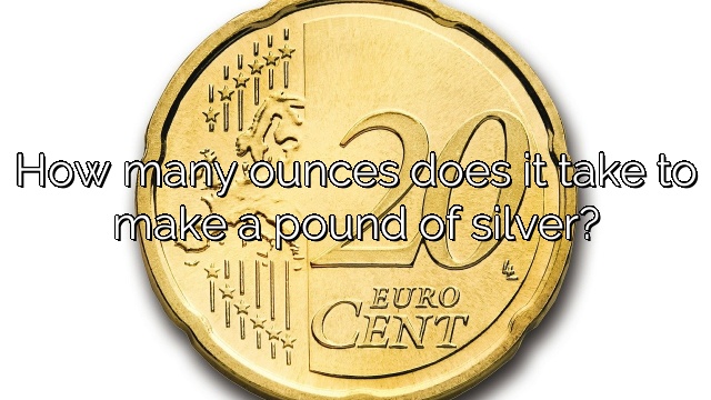 How many ounces does it take to make a pound of silver?