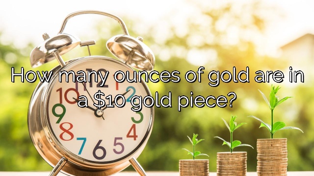 How many ounces of gold are in a $10 gold piece?