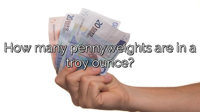 How many pennyweights are in a troy ounce?