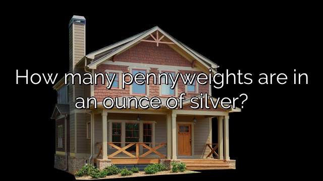 How many pennyweights are in an ounce of silver?
