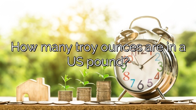 How many troy ounces are in a US pound?