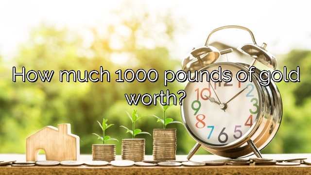 How much 1000 pounds of gold worth?