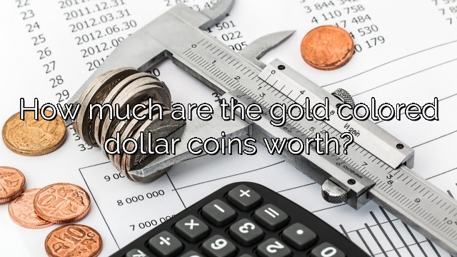 How much are the gold colored dollar coins worth?