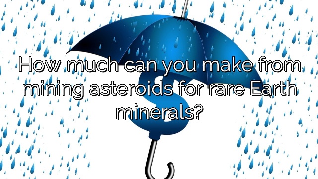 How much can you make from mining asteroids for rare Earth minerals?