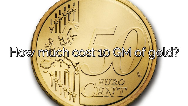 How much cost 10 GM of gold?