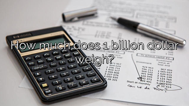 How much does 1 billion dollar weigh?