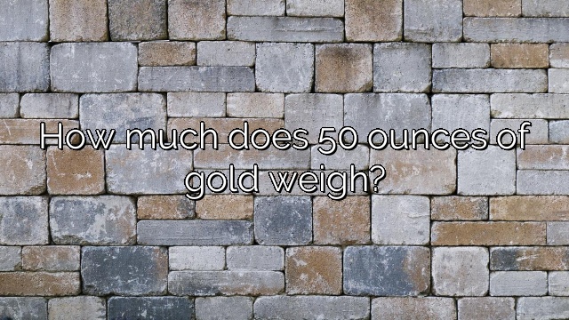 How much does 50 ounces of gold weigh?