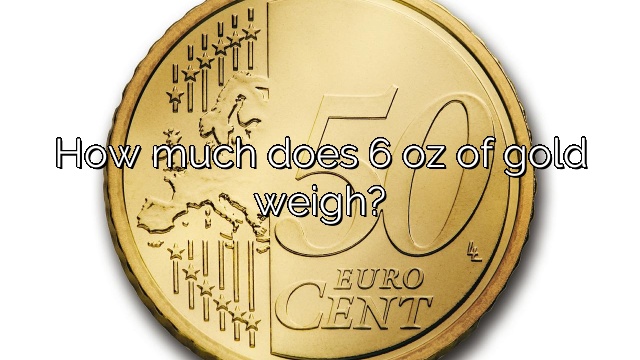 How much does 6 oz of gold weigh?