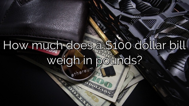 How much does a $100 dollar bill weigh in pounds?