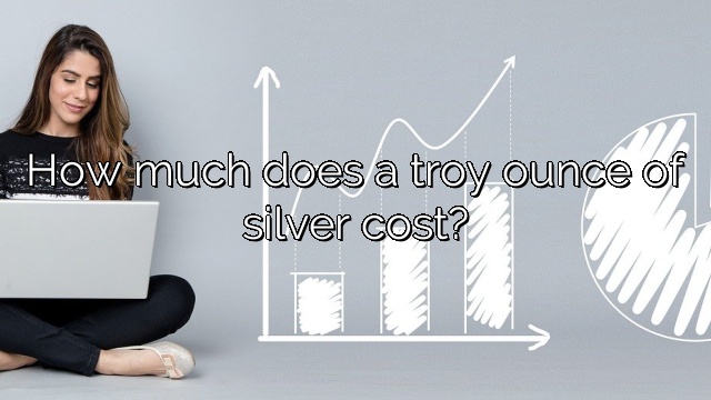 How much does a troy ounce of silver cost?