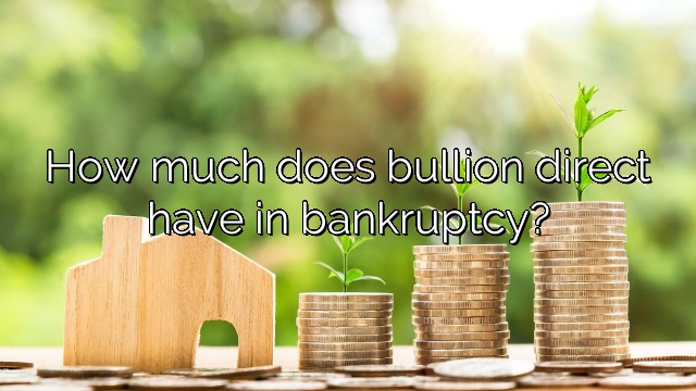 How much does bullion direct have in bankruptcy?