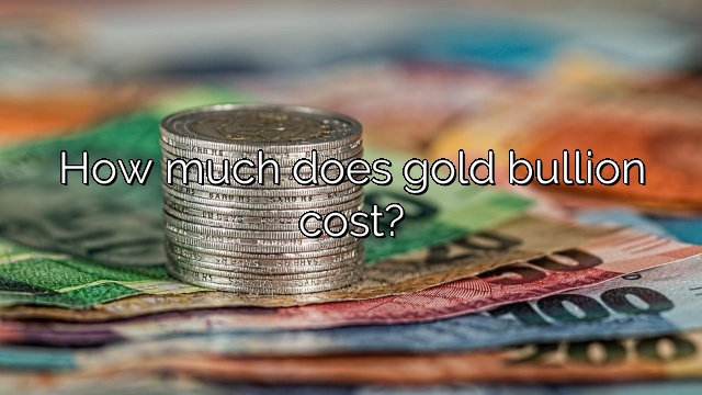 How much does gold bullion cost?