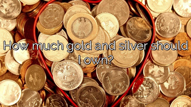 How much gold and silver should I own?