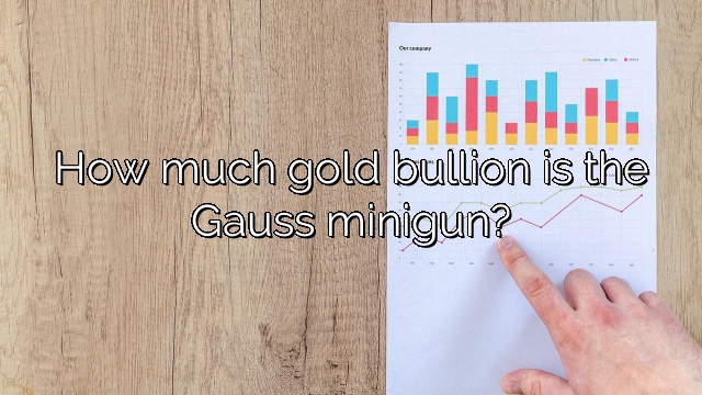 How much gold bullion is the Gauss minigun?