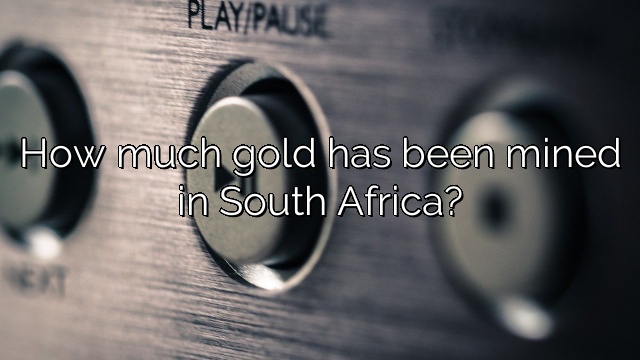 How much gold has been mined in South Africa?
