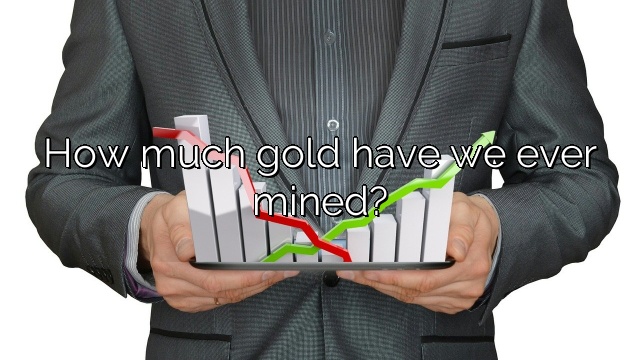 How much gold have we ever mined?