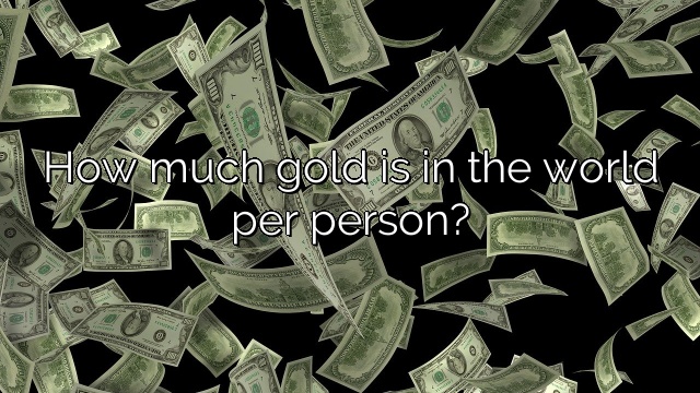 How much gold is in the world per person?
