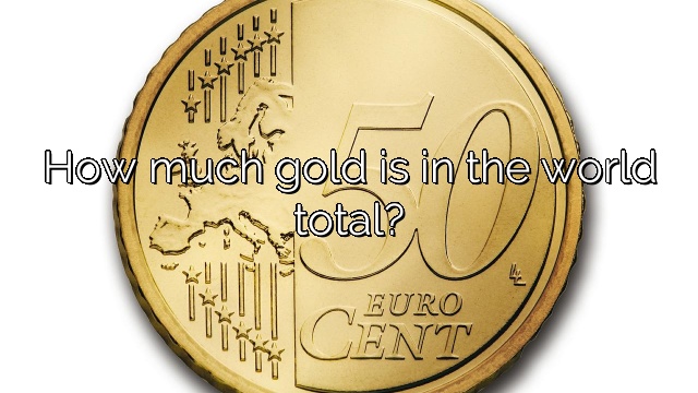 How much gold is in the world total?