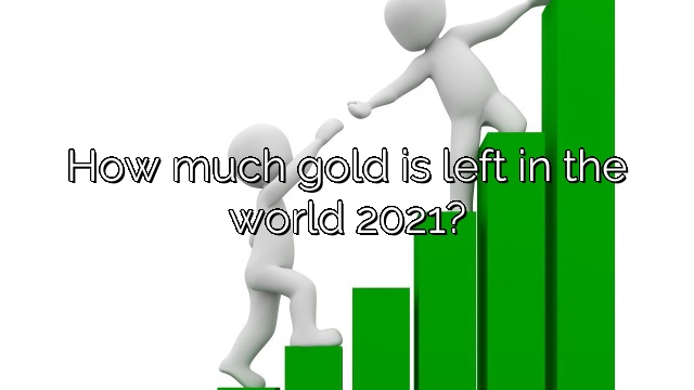 How much gold is left in the world 2021?