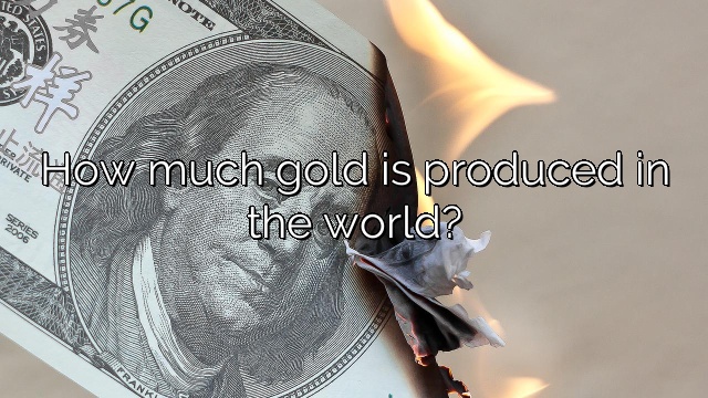 How much gold is produced in the world?