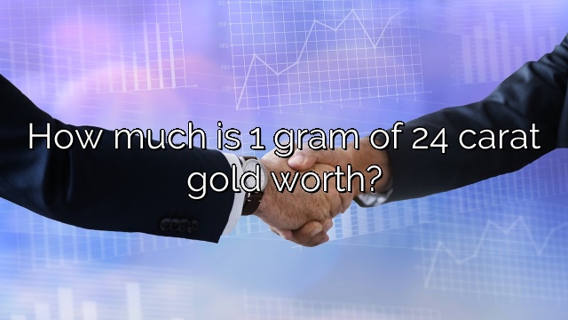 How much is 1 gram of 24 carat gold worth?