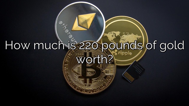 How much is 220 pounds of gold worth?
