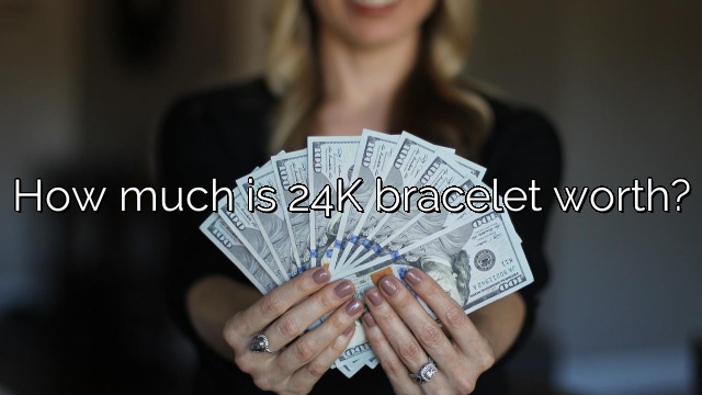 How much is 24K bracelet worth?
