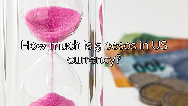 How much is 5 pesos in US currency?