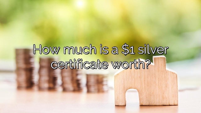 How much is a $1 silver certificate worth?