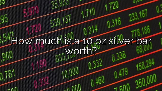 How much is a 10 oz silver bar worth?