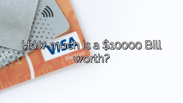 How much is a $10000 Bill worth?