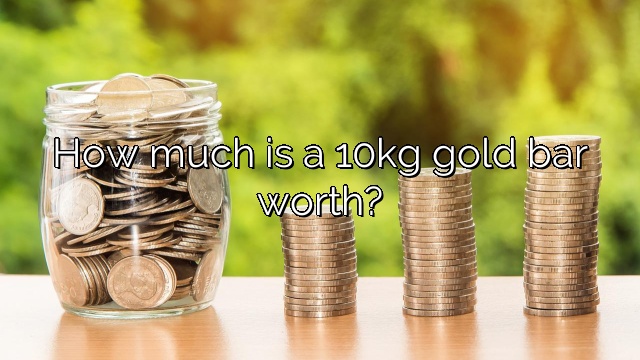 How much is a 10kg gold bar worth?