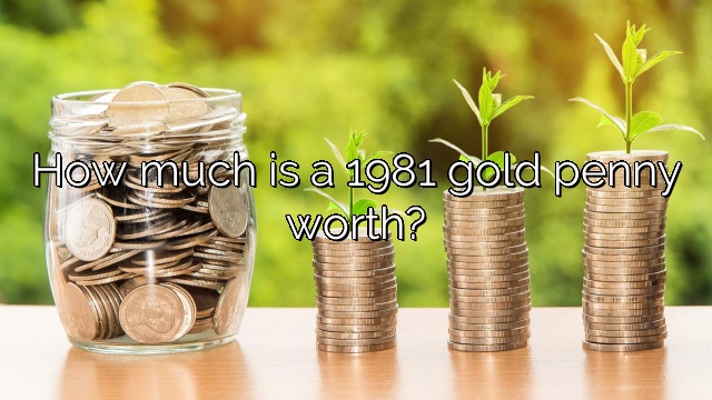 How much is a 1981 gold penny worth?