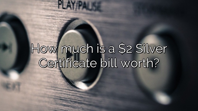 How much is a $2 Silver Certificate bill worth?