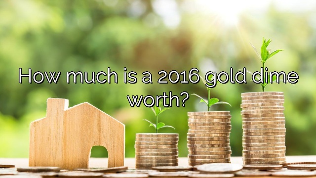 How much is a 2016 gold dime worth?