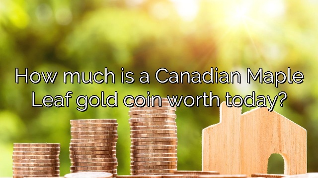 How much is a Canadian Maple Leaf gold coin worth today?