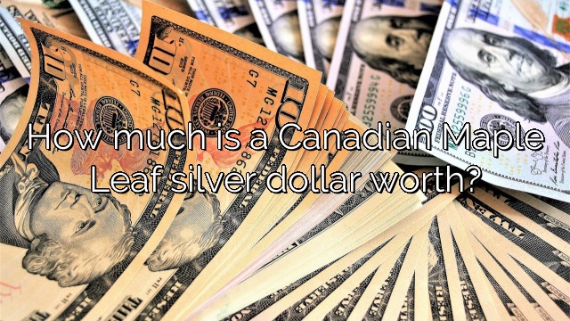 How much is a Canadian Maple Leaf silver dollar worth?